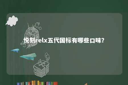 悦刻relx五代国标有哪些口味
？ 